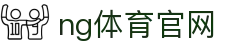 NG体育官方平台 - 体育资讯与数据整合服务
